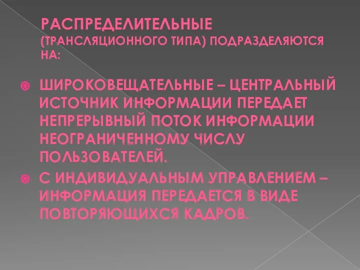 РАСПРЕДЕЛИТЕЛЬНЫЕ (ТРАНСЛЯЦИОННОГО ТИПА) ПОДРАЗДЕЛЯЮТСЯ НА: ШИРОКОВЕЩАТЕЛЬНЫЕ – ЦЕНТРАЛЬНЫЙ ИСТОЧНИК ИНФОРМАЦИИ ПЕРЕДАЕТ НЕПРЕРЫВНЫЙ