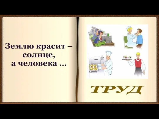 Землю красит – солнце, а человека … ТРУД