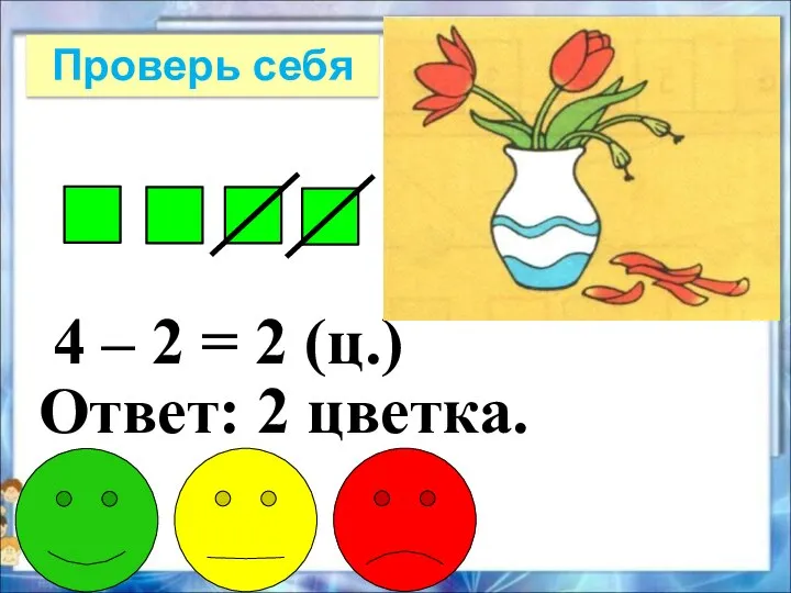 4 – 2 = 2 (ц.) Ответ: 2 цветка. Проверь себя