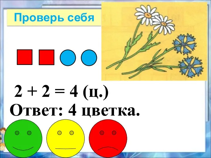 2 + 2 = 4 (ц.) Ответ: 4 цветка. Проверь себя