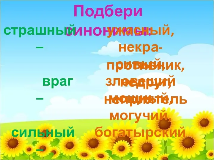 Подбери синонимы: страшный – враг – сильный – ужасный, некра- сивый, зловещий