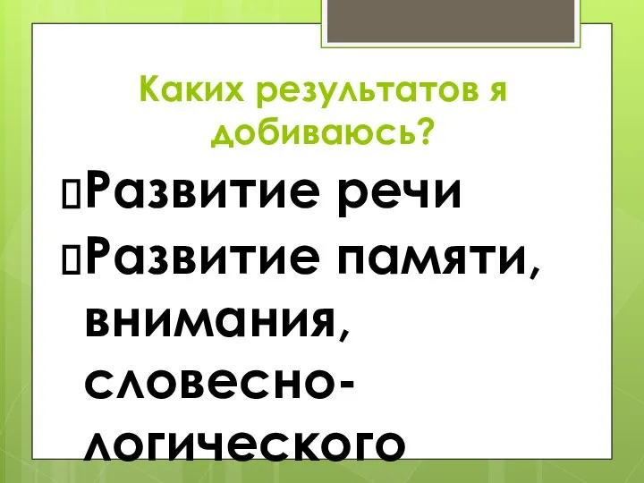 Каких результатов я добиваюсь? Развитие речи Развитие памяти, внимания, словесно-логического мышления, зрительного