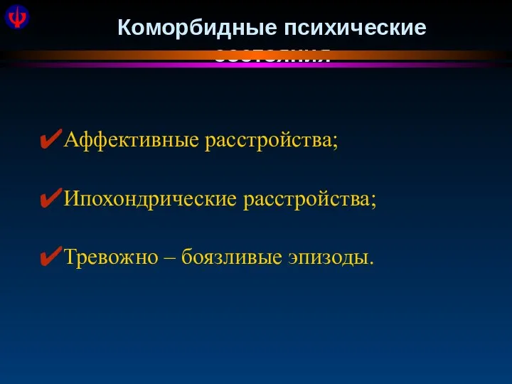 Коморбидные психические состояния Аффективные расстройства; Ипохондрические расстройства; Тревожно – боязливые эпизоды.