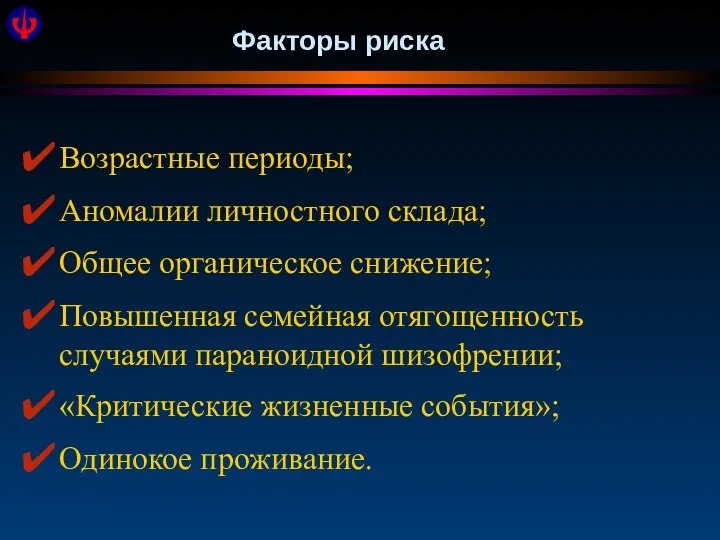 Факторы риска Возрастные периоды; Аномалии личностного склада; Общее органическое снижение; Повышенная семейная