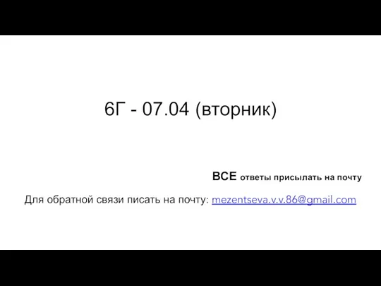 6Г - 07.04 (вторник) Для обратной связи писать на почту: mezentseva.v.v.86@gmail.com ВСЕ ответы присылать на почту