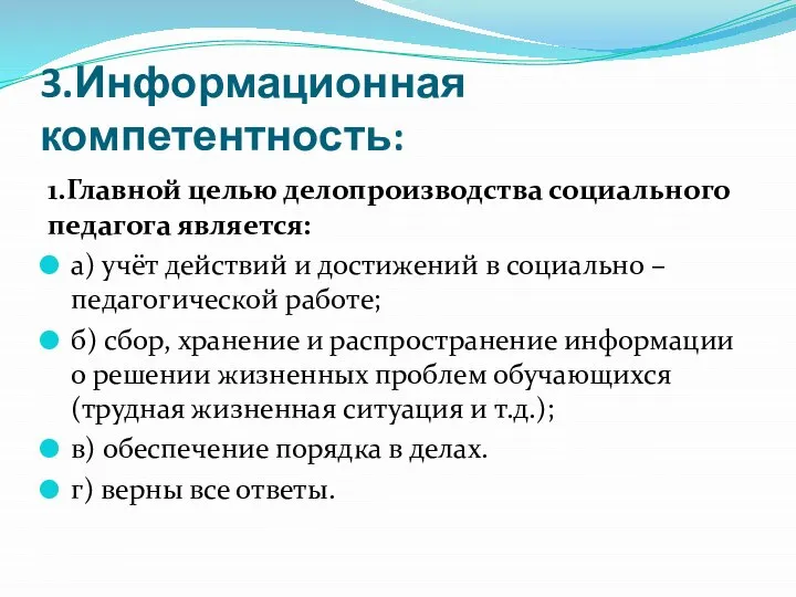 3.Информационная компетентность: 1.Главной целью делопроизводства социального педагога является: а) учёт действий и