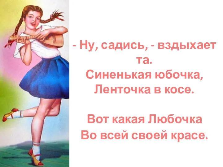 - Ну, садись, - вздыхает та. Синенькая юбочка, Ленточка в косе. Вот