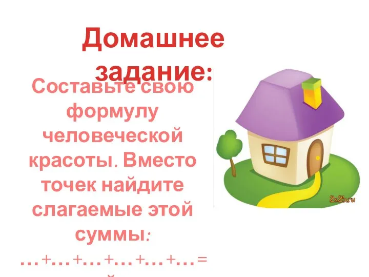 Домашнее задание: Составьте свою формулу человеческой красоты. Вместо точек найдите слагаемые этой суммы: …+…+…+…+…+…= красивый человек.