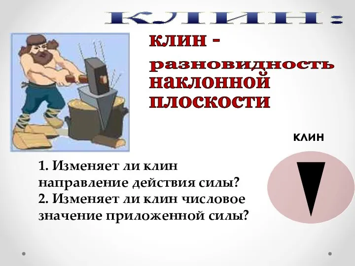 КЛИН: клин клин - разновидность плоскости наклонной 1. Изменяет ли клин направление