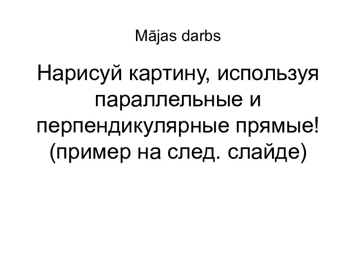 Нарисуй картину, используя параллельные и перпендикулярные прямые! (пример на след. слайде) Mājas darbs