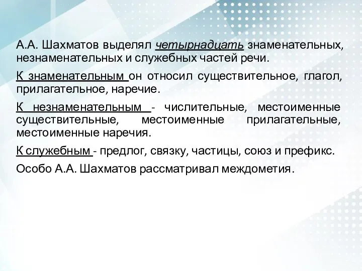 А.А. Шахматов выделял четырнадцать знаменательных, незнаменательных и служебных частей речи. К знаменательным