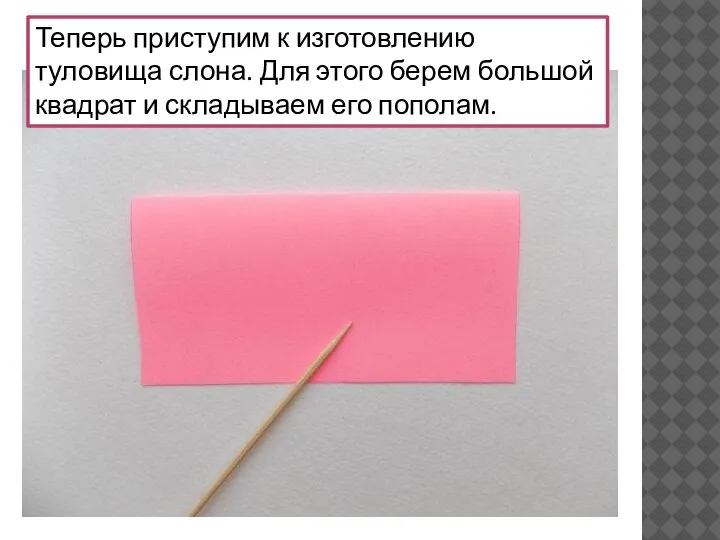 Теперь приступим к изготовлению туловища слона. Для этого берем большой квадрат и складываем его пополам.