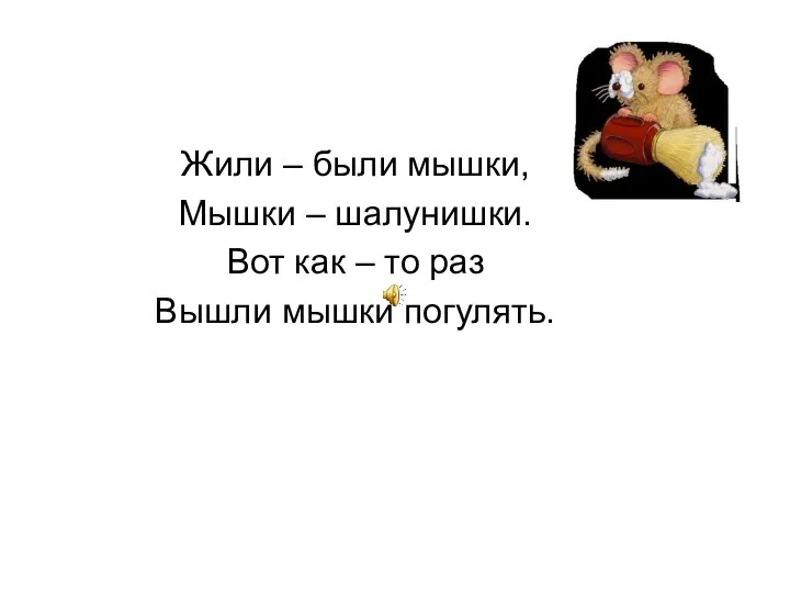 Жили – были мышки, Мышки – шалунишки. Вот как – то раз Вышли мышки погулять.