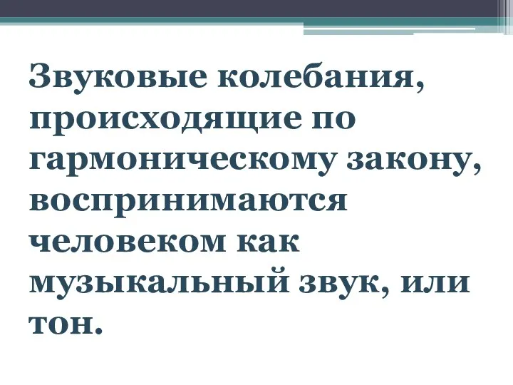 Звуковые колебания, происходящие по гармоническому закону, воспринимаются человеком как музыкальный звук, или тон.