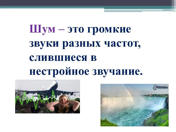 Шум – это громкие звуки разных частот, слившиеся в нестройное звучание.