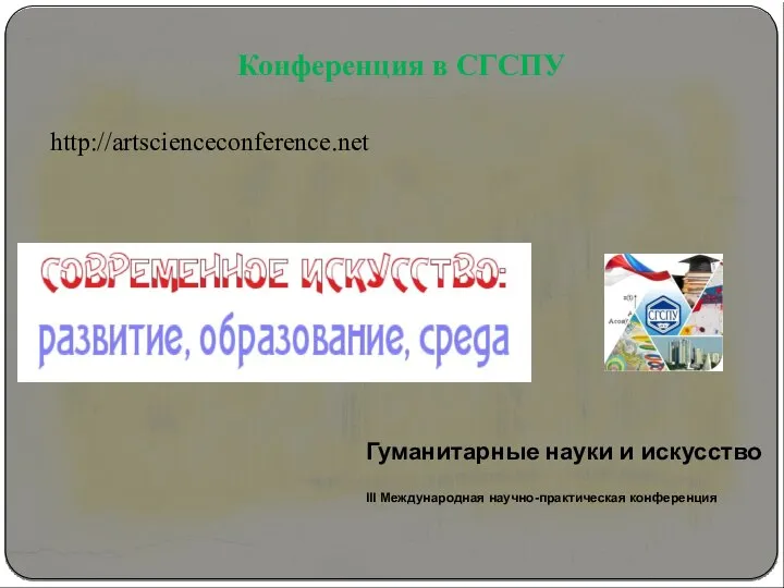 http://artscienceconference.net Конференция в СГСПУ Гуманитарные науки и искусство III Международная научно-практическая конференция