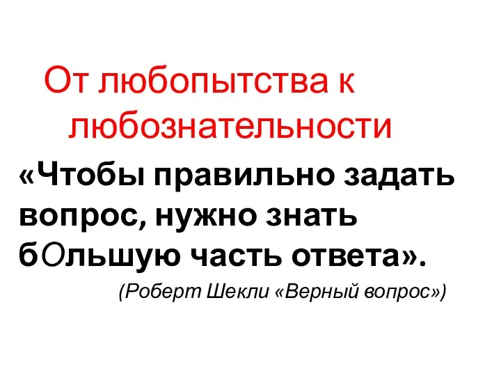 От любопытства к любознательности «Чтобы правильно задать вопрос, нужно знать бОльшую часть