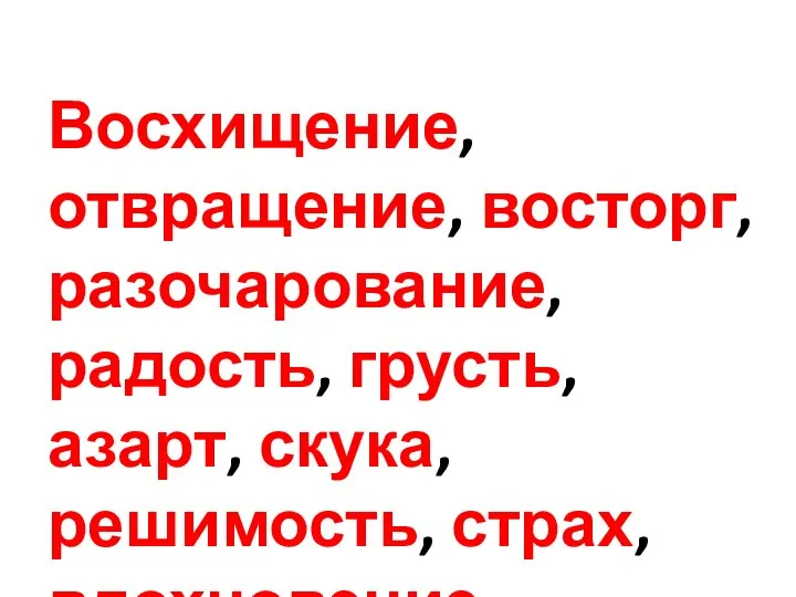 Восхищение, отвращение, восторг, разочарование, радость, грусть, азарт, скука, решимость, страх, вдохновение, усталость.