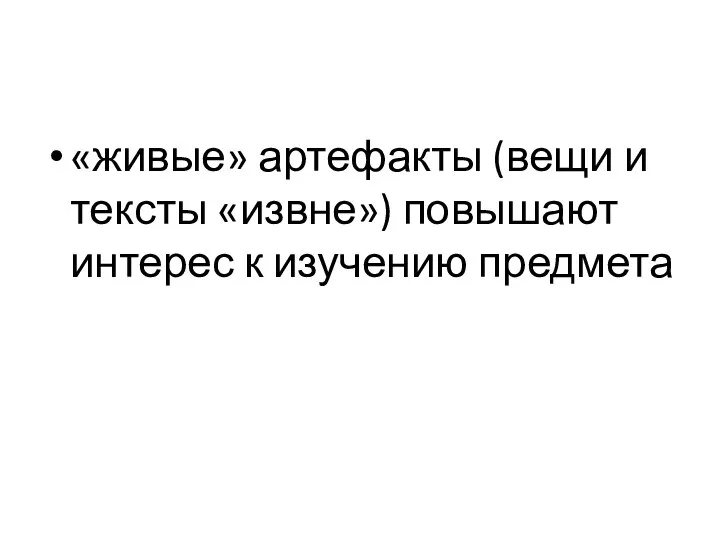 «живые» артефакты (вещи и тексты «извне») повышают интерес к изучению предмета