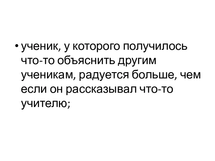 ученик, у которого получилось что-то объяснить другим ученикам, радуется больше, чем если он рассказывал что-то учителю;