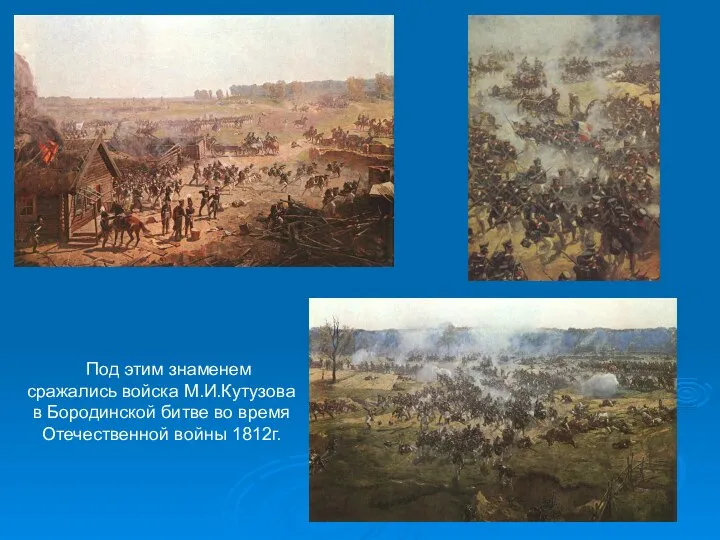 Под этим знаменем сражались войска М.И.Кутузова в Бородинской битве во время Отечественной войны 1812г.