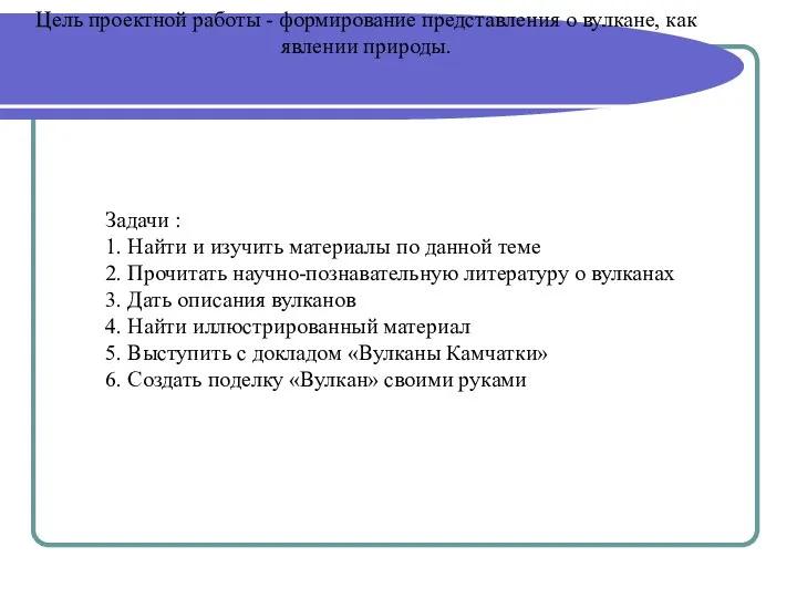 Цель проектной работы - формирование представления о вулкане, как явлении природы. Задачи