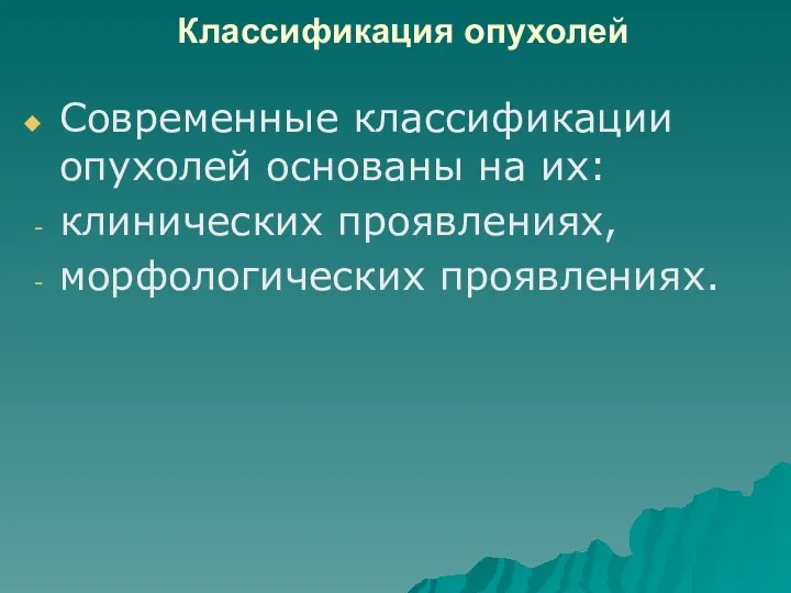 Классификация опухолей Современные классификации опухолей основаны на их: клинических проявлениях, морфологических проявлениях.