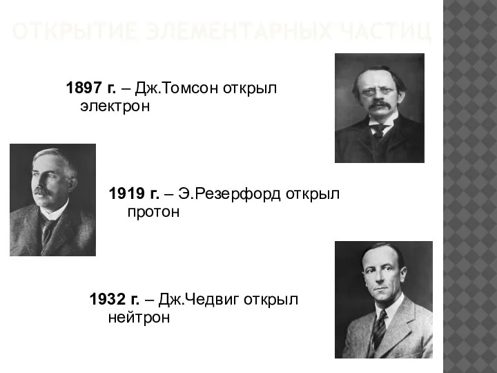 ОТКРЫТИЕ ЭЛЕМЕНТАРНЫХ ЧАСТИЦ 1897 г. – Дж.Томсон открыл электрон 1919 г. –