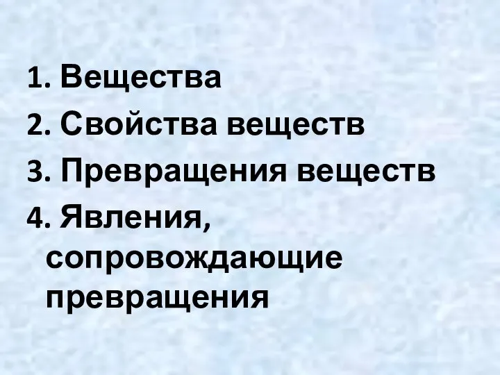 1. Вещества 2. Свойства веществ 3. Превращения веществ 4. Явления, сопровождающие превращения