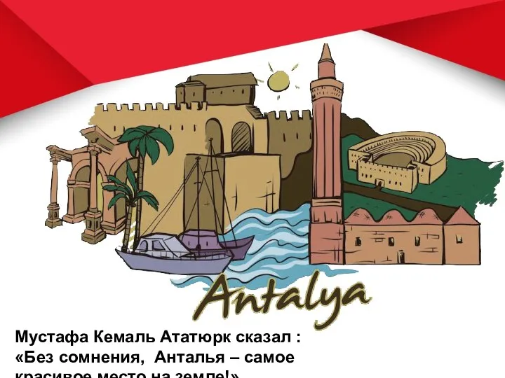 Мустафа Кемаль Ататюрк сказал : «Без сомнения, Анталья – самое красивое место на земле!»