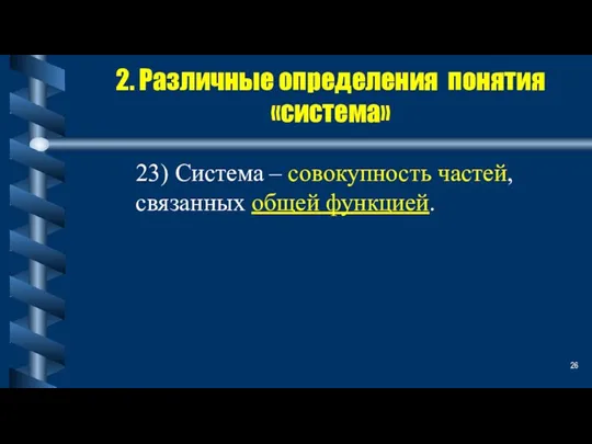 2. Различные определения понятия «система» 23) Система – совокупность частей, связанных общей функцией.