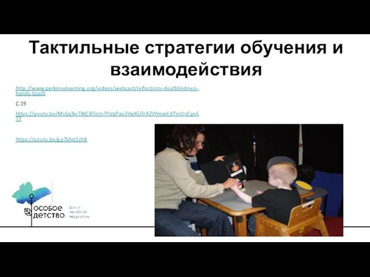 Тактильные стратегии обучения и взаимодействия http://www.perkinselearning.org/videos/webcast/reflections-deafblindness-hands-touch C.19 https://youtu.be/MsSq3xiTWC8?list=PLVqPau2dxdGDrAZVfmaxEd7eULvEpvST7 https://youtu.be/gp7yfet1ch8