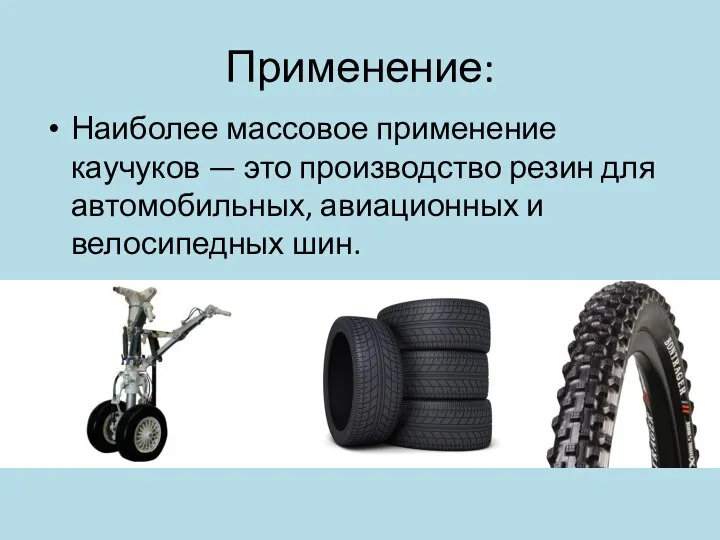 Применение: Наиболее массовое применение каучуков — это производство резин для автомобильных, авиационных и велосипедных шин.