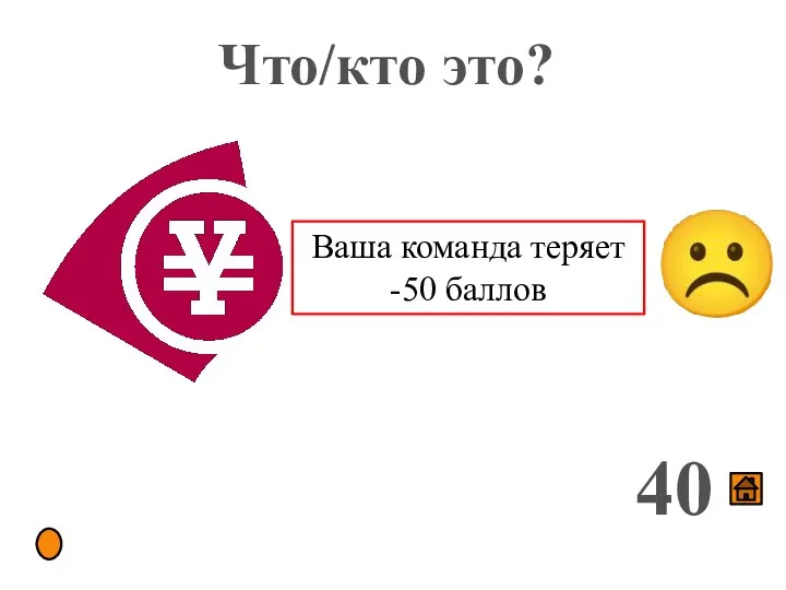 Что/кто это? 40 Ваша команда теряет -50 баллов ☹