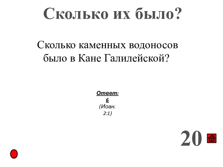 Сколько их было? 20 Сколько каменных водоносов было в Кане Галилейской? Ответ: 6 (Иоан. 2:1)