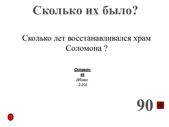 Сколько их было? 90 Сколько лет восстанавливался храм Соломона ? Ответ: 46 (Иоан. 2:20)