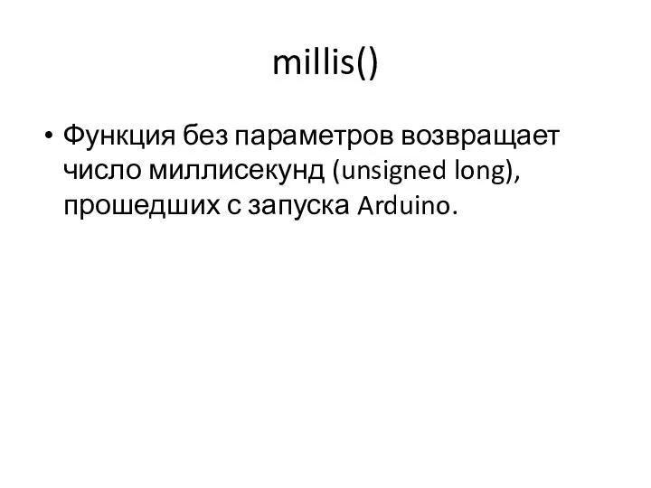 millis() Функция без параметров возвращает число миллисекунд (unsigned long), прошедших с запуска Arduino.