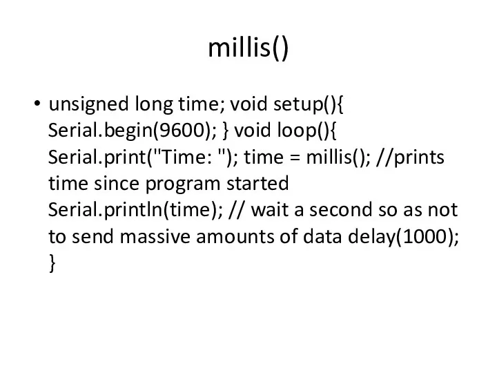 millis() unsigned long time; void setup(){ Serial.begin(9600); } void loop(){ Serial.print("Time: ");