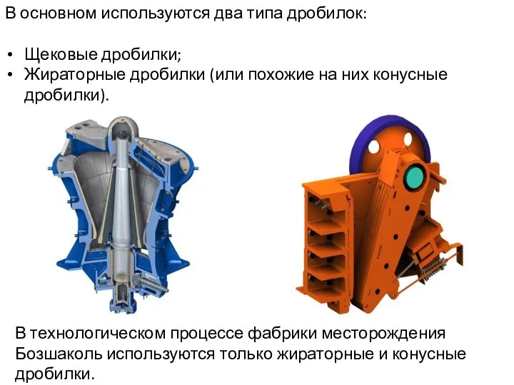 В основном используются два типа дробилок: Щековые дробилки; Жираторные дробилки (или похожие