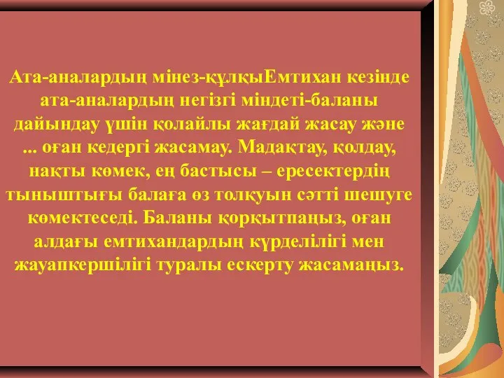 Ата-аналардың мінез-құлқыЕмтихан кезінде ата-аналардың негізгі міндеті-баланы дайындау үшін қолайлы жағдай жасау және