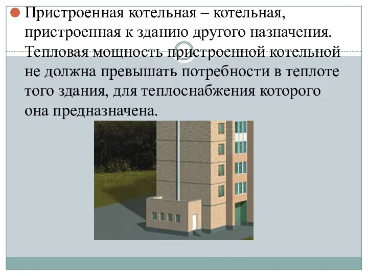 Пристроенная котельная – котельная, пристроенная к зданию другого назначения. Тепловая мощность пристроенной