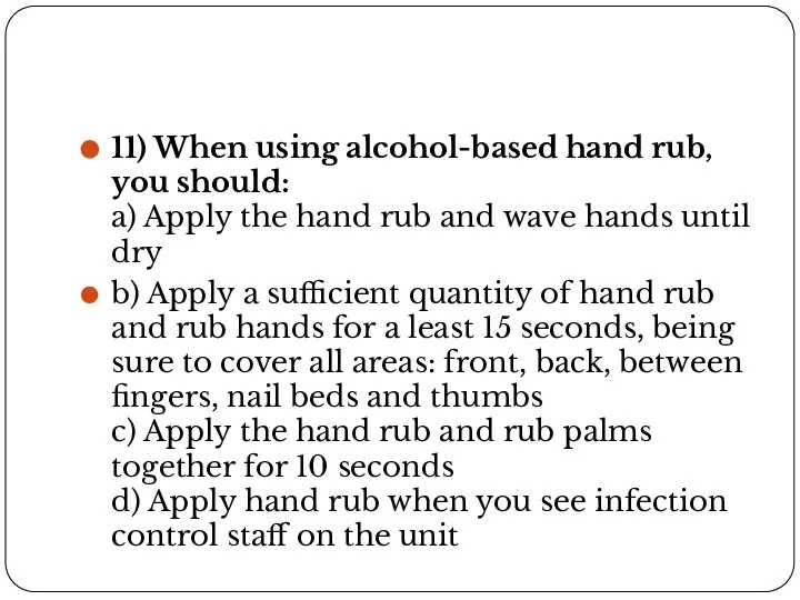 11) When using alcohol-based hand rub, you should: a) Apply the hand