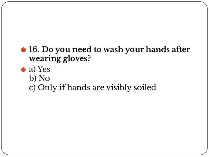 16. Do you need to wash your hands after wearing gloves? a)