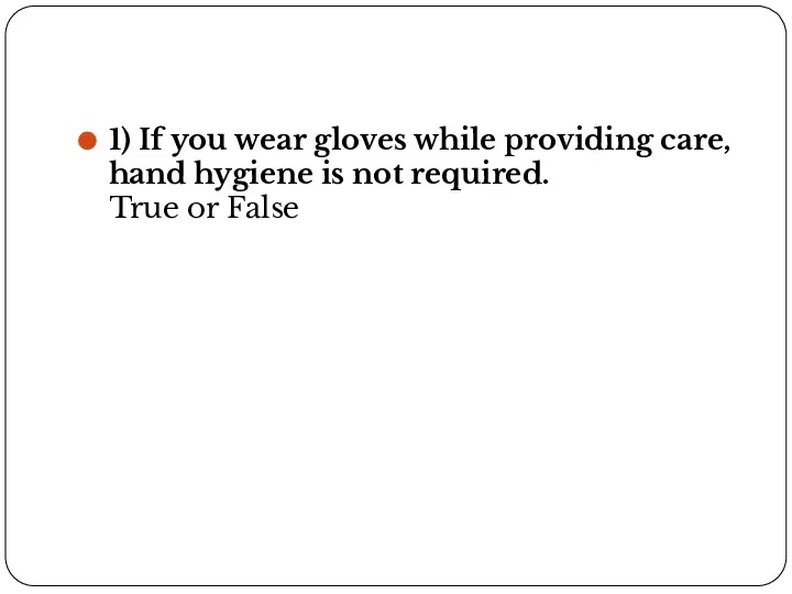 1) If you wear gloves while providing care, hand hygiene is not required. True or False