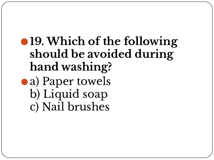 19. Which of the following should be avoided during hand washing? a)