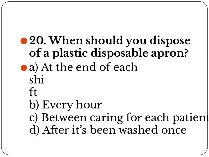 20. When should you dispose of a plastic disposable apron? a) At