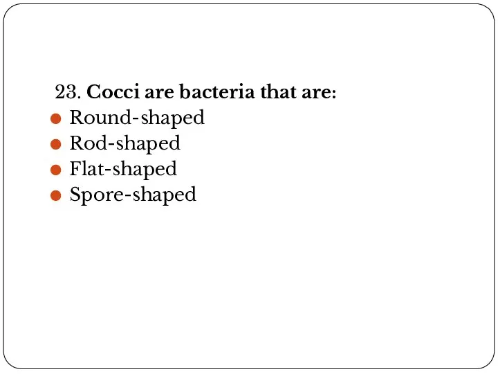 23. Cocci are bacteria that are: Round-shaped Rod-shaped Flat-shaped Spore-shaped