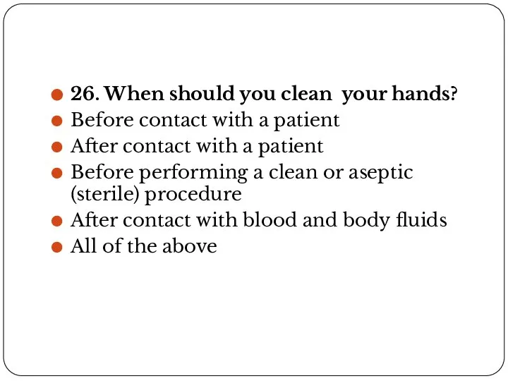26. When should you clean your hands? Before contact with a patient