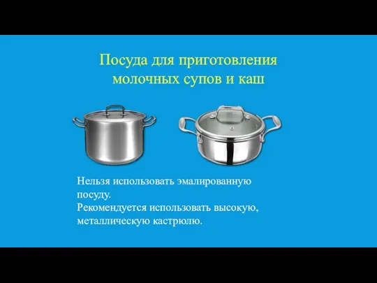 Посуда для приготовления молочных супов и каш Нельзя использовать эмалированную посуду. Рекомендуется использовать высокую, металлическую кастрюлю.