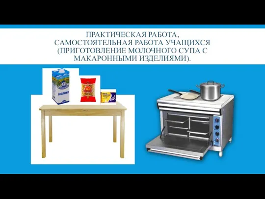 ПРАКТИЧЕСКАЯ РАБОТА, САМОСТОЯТЕЛЬНАЯ РАБОТА УЧАЩИХСЯ (ПРИГОТОВЛЕНИЕ МОЛОЧНОГО СУПА С МАКАРОННЫМИ ИЗДЕЛИЯМИ).